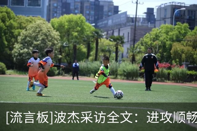 [流言板]波杰采访全文：进攻顺畅源于防守，获胜对我们是很好的成长